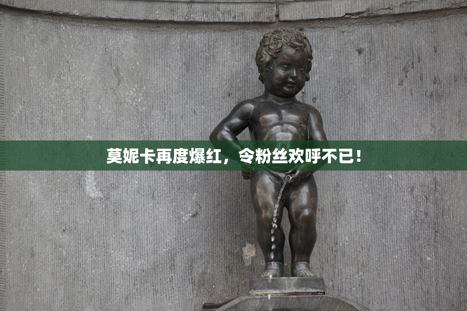 莫妮卡再度爆红，令粉丝欢呼不已！