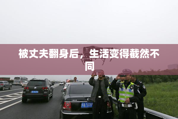 被丈夫翻身后，生活变得截然不同