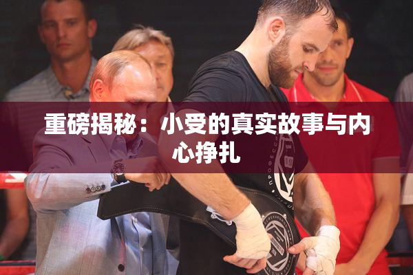 重磅揭秘：小受的真实故事与内心挣扎