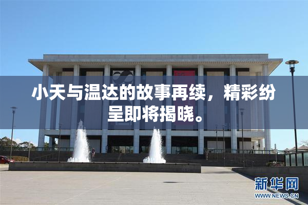 小天与温达的故事再续，精彩纷呈即将揭晓。