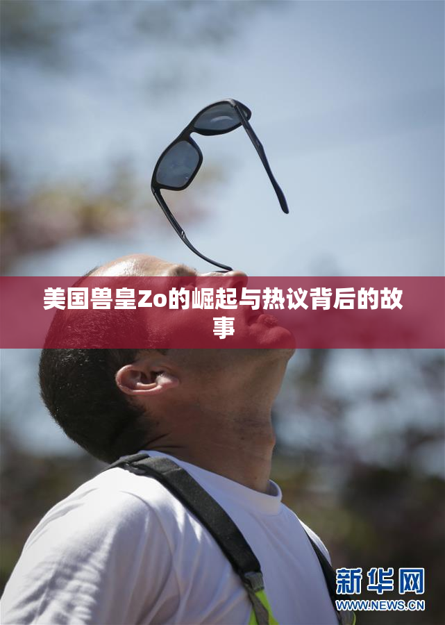 美国兽皇Zo的崛起与热议背后的故事