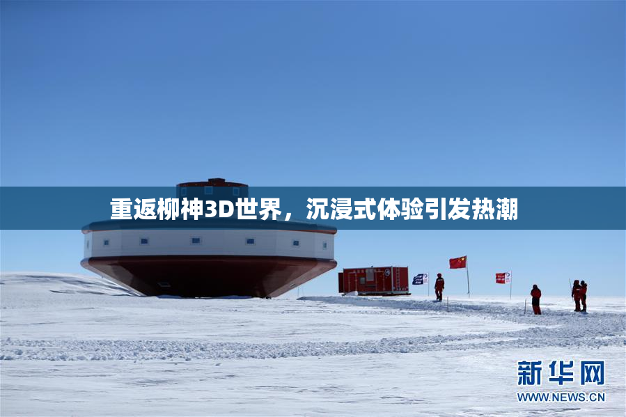 重返柳神3D世界，沉浸式体验引发热潮