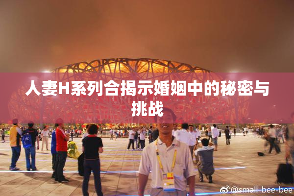 人妻H系列合揭示婚姻中的秘密与挑战