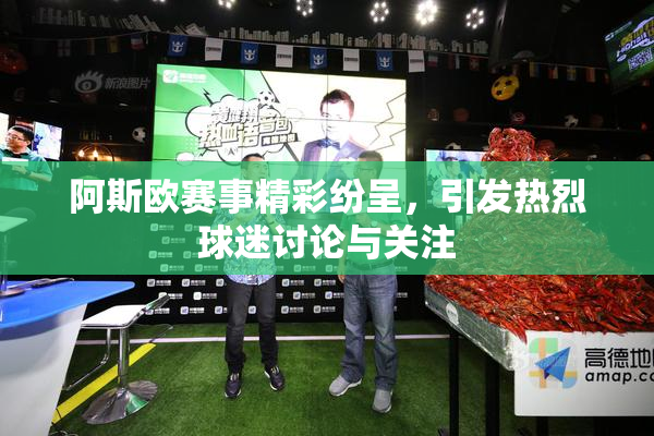 阿斯欧赛事精彩纷呈，引发热烈球迷讨论与关注