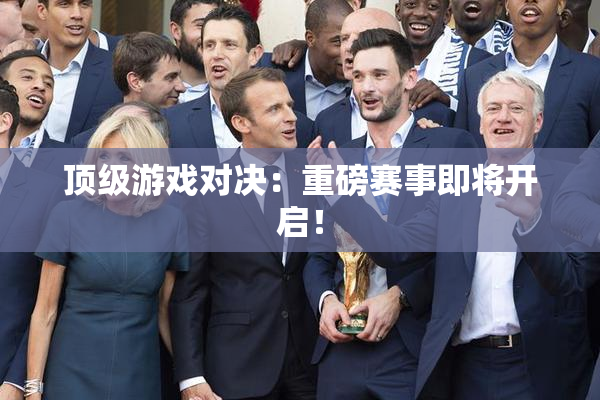 顶级游戏对决：重磅赛事即将开启！