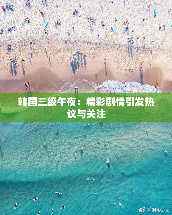 韩国三级午夜：精彩剧情引发热议与关注