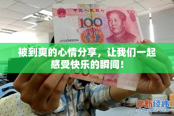 被到爽的心情分享，让我们一起感受快乐的瞬间！