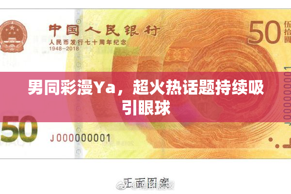男同彩漫Ya，超火热话题持续吸引眼球