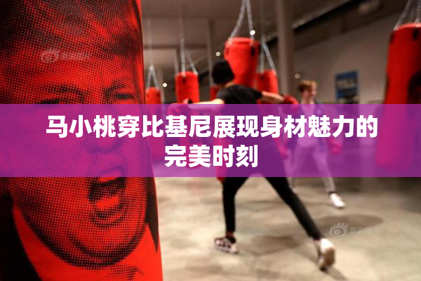 马小桃穿比基尼展现身材魅力的完美时刻