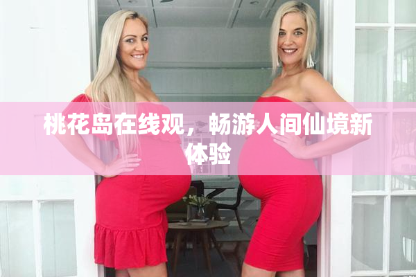 桃花岛在线观，畅游人间仙境新体验