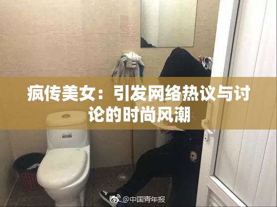 疯传美女：引发网络热议与讨论的时尚风潮