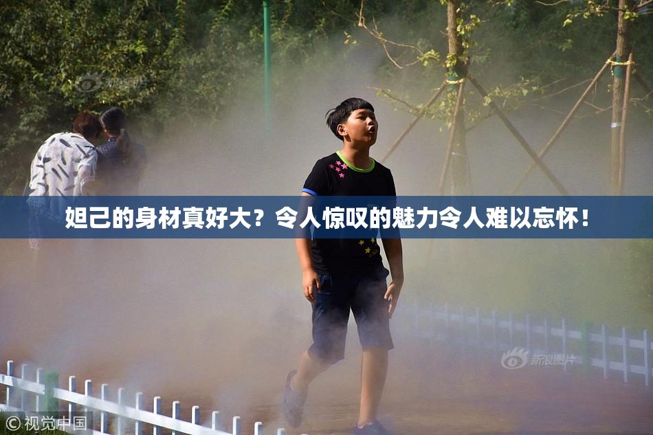 妲己的身材真好大？令人惊叹的魅力令人难以忘怀！