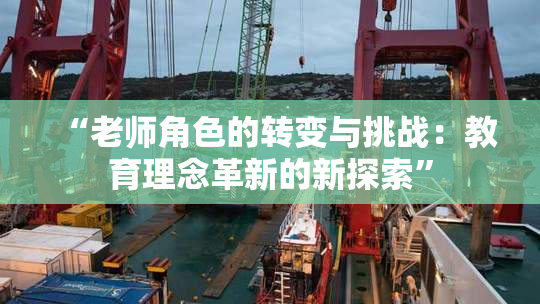 “老师角色的转变与挑战：教育理念革新的新探索”