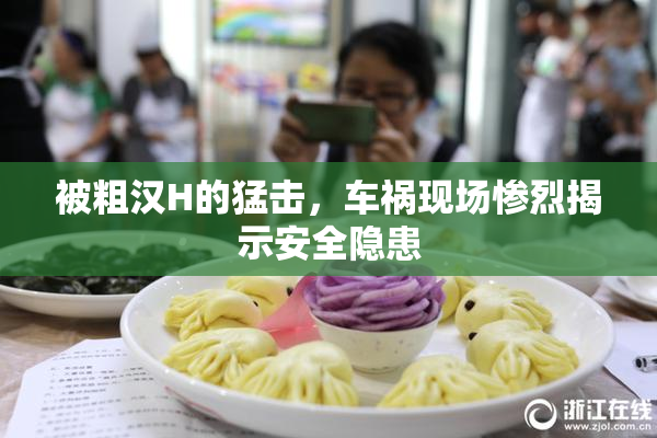 被粗汉H的猛击，车祸现场惨烈揭示安全隐患