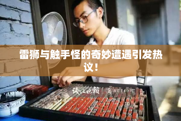 雷狮与触手怪的奇妙遭遇引发热议！