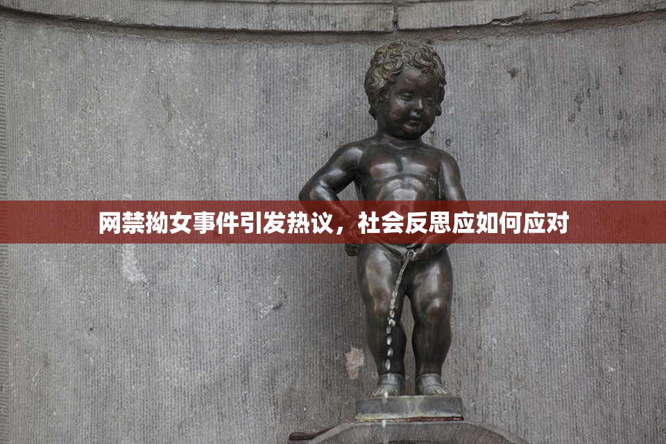 网禁拗女事件引发热议，社会反思应如何应对
