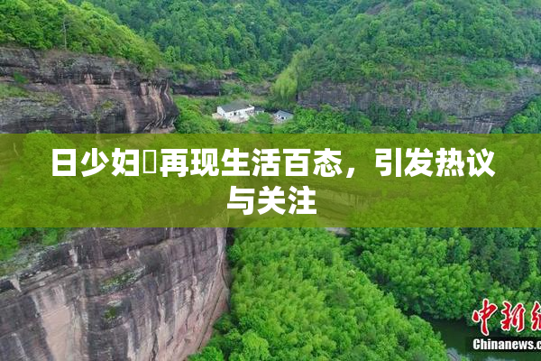 日少妇乄再现生活百态，引发热议与关注