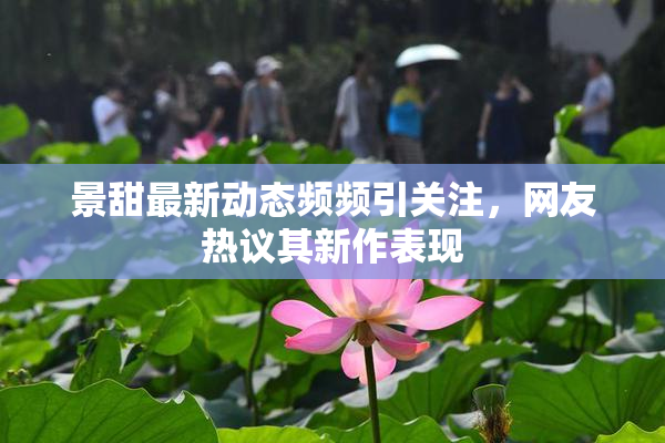 景甜最新动态频频引关注，网友热议其新作表现