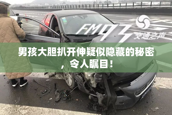 男孩大胆扒开伸疑似隐藏的秘密，令人瞩目！