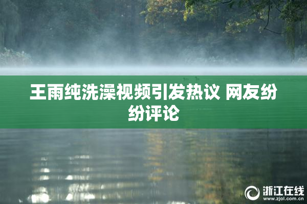 王雨纯洗澡视频引发热议 网友纷纷评论