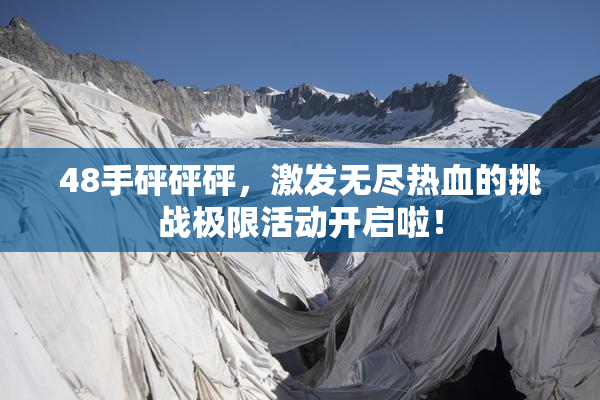 48手砰砰砰，激发无尽热血的挑战极限活动开启啦！