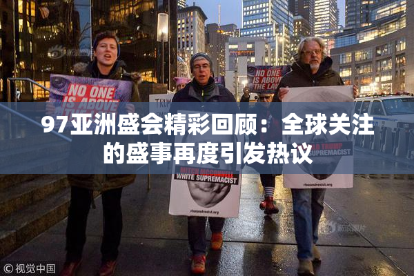 97亚洲盛会精彩回顾：全球关注的盛事再度引发热议