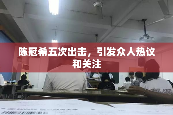 陈冠希五次出击，引发众人热议和关注