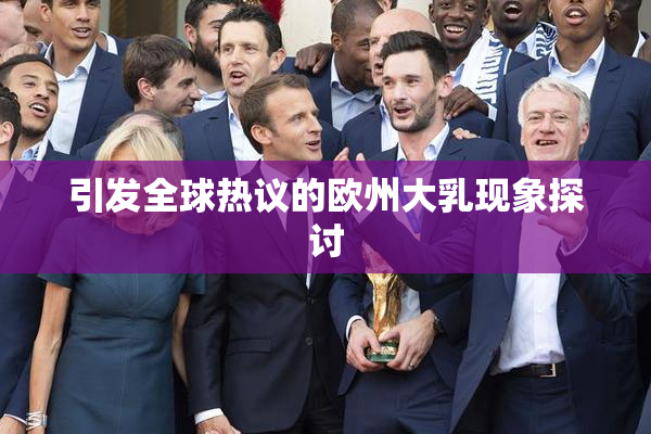 引发全球热议的欧州大乳现象探讨