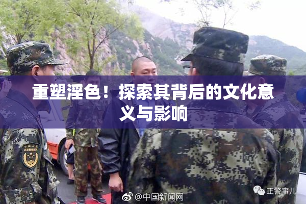 重塑淫色！探索其背后的文化意义与影响