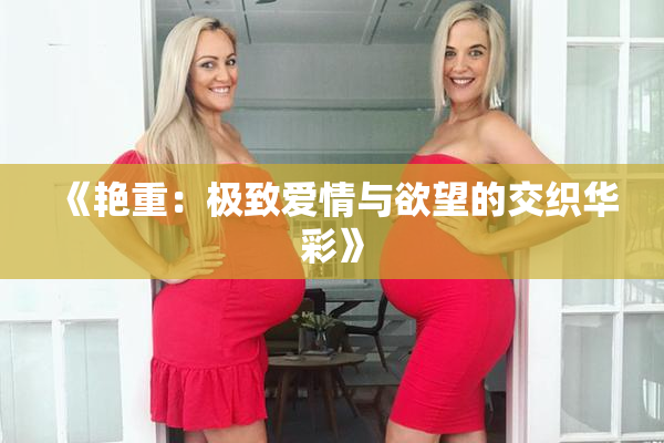 《艳重：极致爱情与欲望的交织华彩》