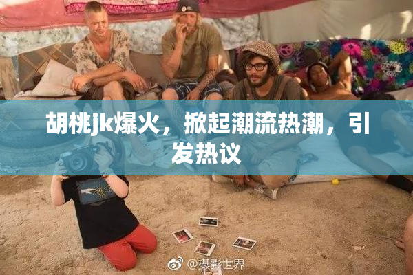 胡桃jk爆火，掀起潮流热潮，引发热议
