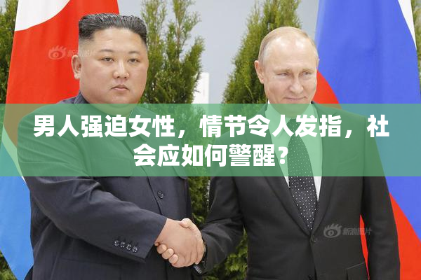 男人强迫女性，情节令人发指，社会应如何警醒？