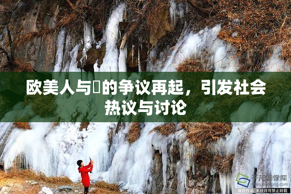 欧美人与嘼的争议再起，引发社会热议与讨论