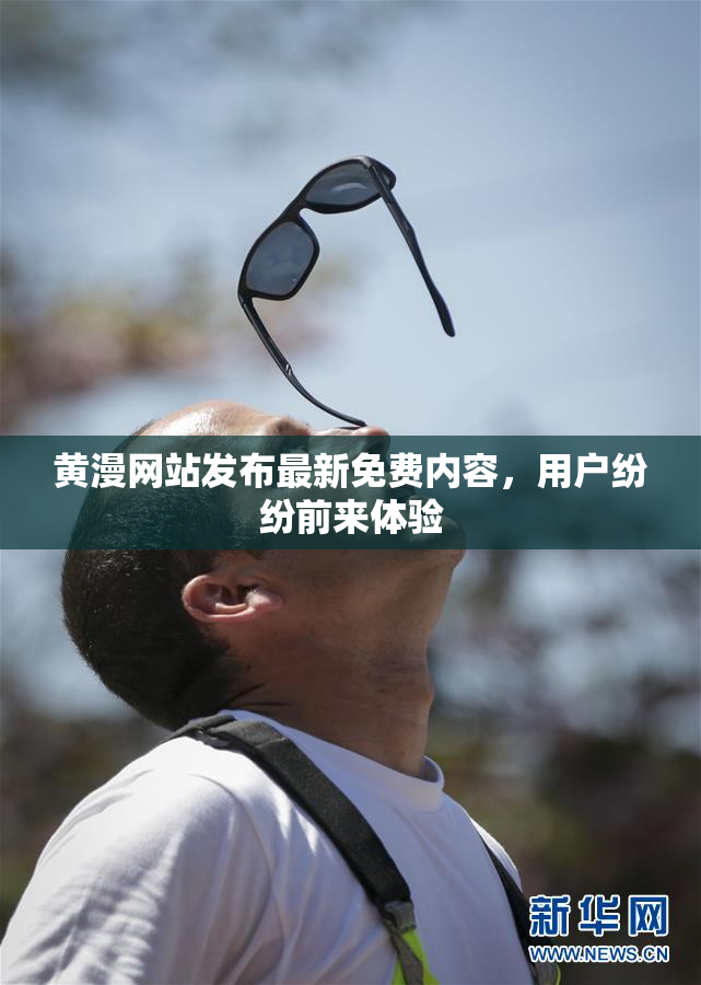 黄漫网站发布最新免费内容，用户纷纷前来体验