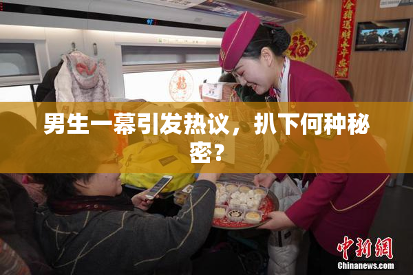 男生一幕引发热议，扒下何种秘密？