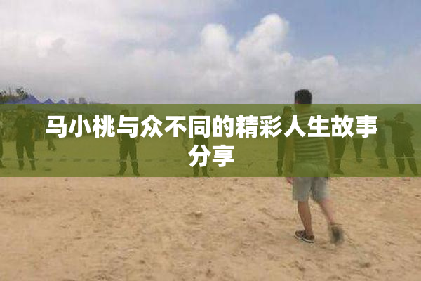 马小桃与众不同的精彩人生故事分享